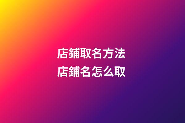 店鋪取名方法 店鋪名怎么取-第1張-店鋪起名-玄機派